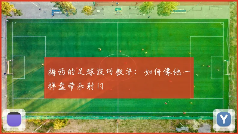 梅西的足球技巧教学：如何像他一样盘带和射门