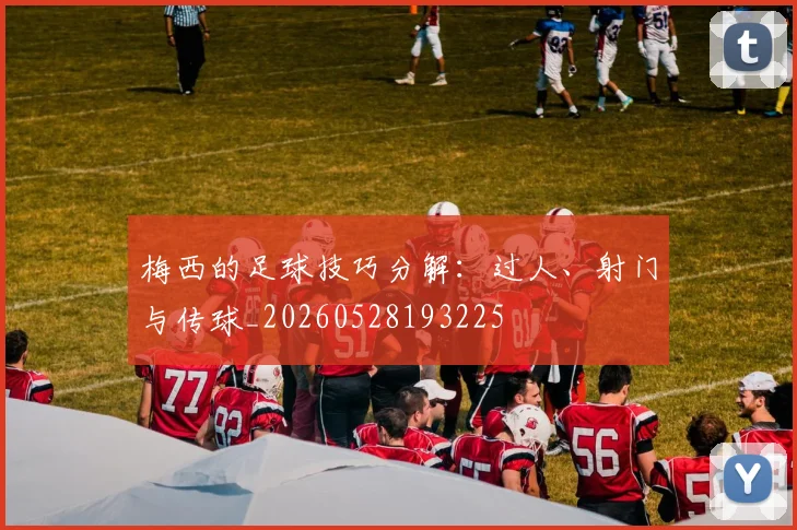 梅西的足球技巧分解:过人、射门与传球_20260528193225